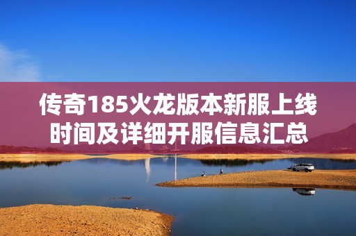 传奇185火龙版本新服上线时间及详细开服信息汇总