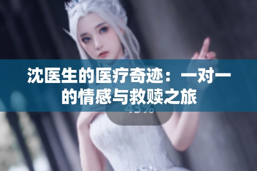 沈医生的医疗奇迹：一对一的情感与救赎之旅