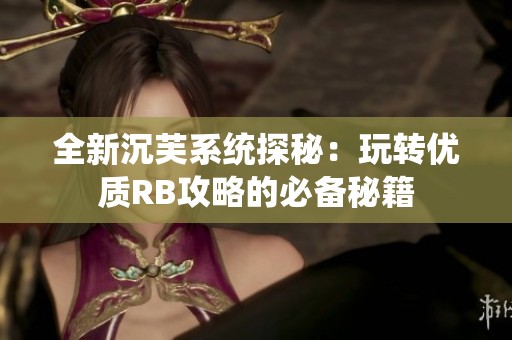 全新沉芙系统探秘：玩转优质RB攻略的必备秘籍