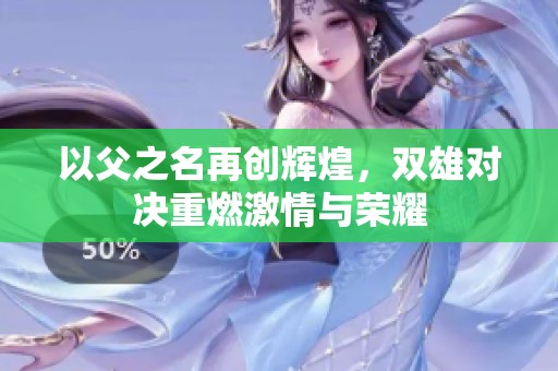 以父之名再创辉煌，双雄对决重燃激情与荣耀