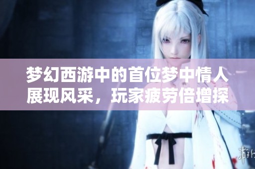 梦幻西游中的首位梦中情人展现风采，玩家疲劳倍增探索新玩法