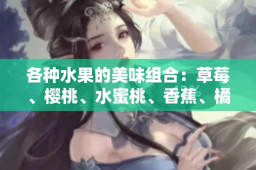 各种水果的美味组合：草莓、樱桃、水蜜桃、香蕉、橘子、苹果与柠檬探索