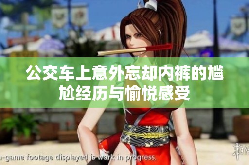 公交车上意外忘却内裤的尴尬经历与愉悦感受