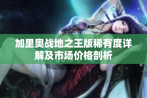 加里奥战地之王版稀有度详解及市场价格剖析