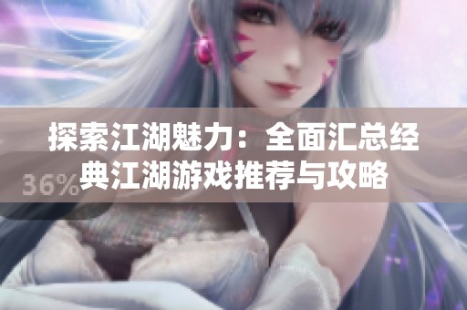 探索江湖魅力：全面汇总经典江湖游戏推荐与攻略