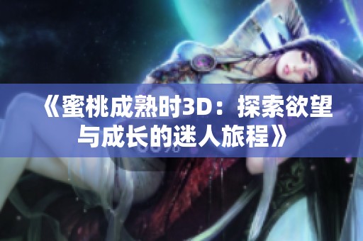 《蜜桃成熟时3D：探索欲望与成长的迷人旅程》