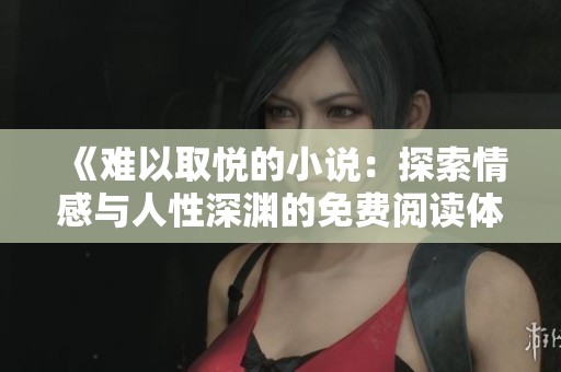 《难以取悦的小说：探索情感与人性深渊的免费阅读体验》
