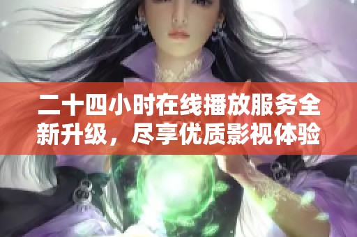 二十四小时在线播放服务全新升级，尽享优质影视体验