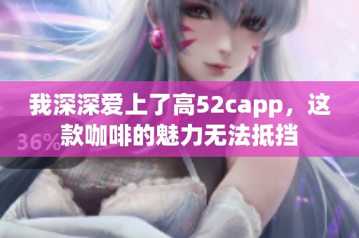 我深深爱上了高52capp，这款咖啡的魅力无法抵挡