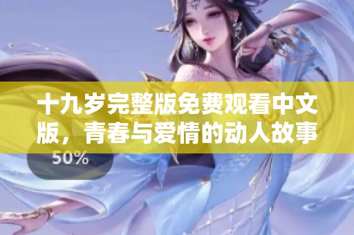 十九岁完整版免费观看中文版，青春与爱情的动人故事