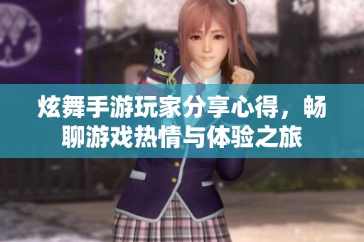 炫舞手游玩家分享心得，畅聊游戏热情与体验之旅