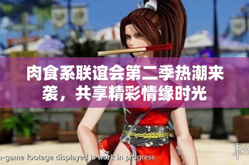 肉食系联谊会第二季热潮来袭，共享精彩情缘时光