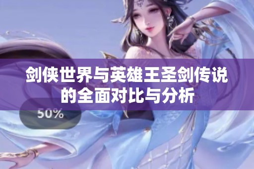 剑侠世界与英雄王圣剑传说的全面对比与分析