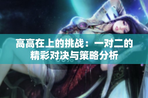 高高在上的挑战：一对二的精彩对决与策略分析