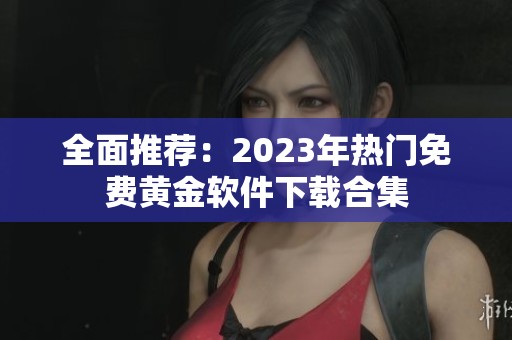 全面推荐：2023年热门免费黄金软件下载合集