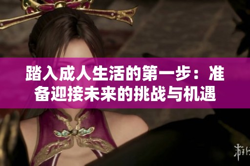 踏入成人生活的第一步：准备迎接未来的挑战与机遇