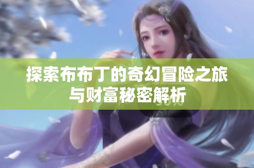 探索布布丁的奇幻冒险之旅与财富秘密解析