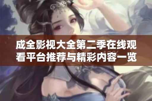 成全影视大全第二季在线观看平台推荐与精彩内容一览
