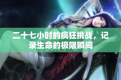 二十七小时的疯狂挑战，记录生命的极限瞬间