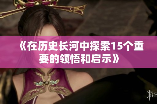 《在历史长河中探索15个重要的领悟和启示》