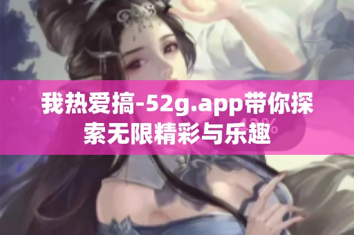 我热爱搞-52g.app带你探索无限精彩与乐趣