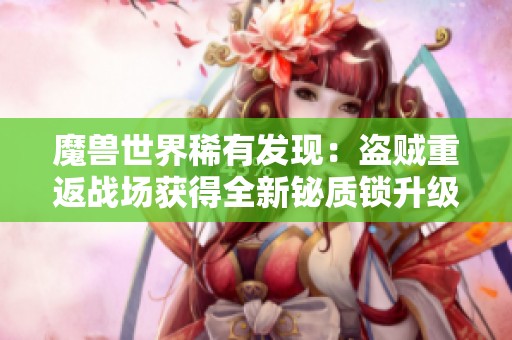 魔兽世界稀有发现：盗贼重返战场获得全新铋质锁升级机遇