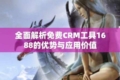 全面解析免费CRM工具1688的优势与应用价值