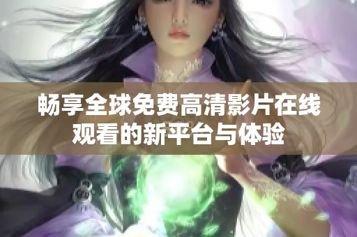 畅享全球免费高清影片在线观看的新平台与体验