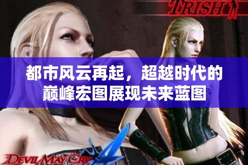 都市风云再起，超越时代的巅峰宏图展现未来蓝图