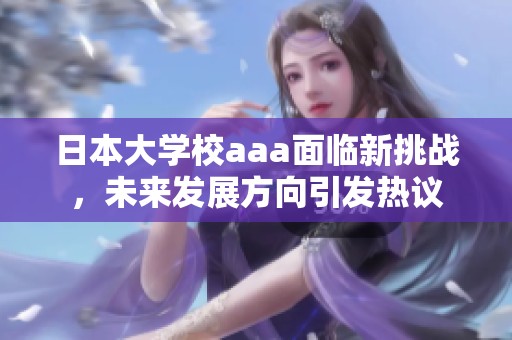 日本大学校aaa面临新挑战，未来发展方向引发热议