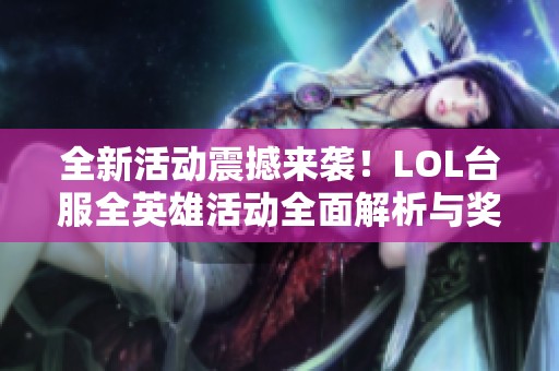 全新活动震撼来袭！LOL台服全英雄活动全面解析与奖励揭秘
