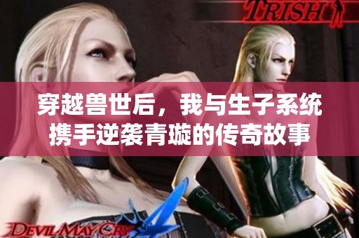穿越兽世后，我与生子系统携手逆袭青璇的传奇故事