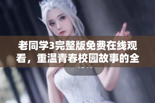 老同学3完整版免费在线观看，重温青春校园故事的全新体验