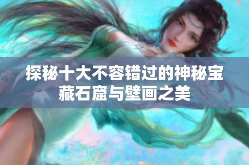探秘十大不容错过的神秘宝藏石窟与壁画之美
