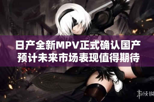 日产全新MPV正式确认国产 预计未来市场表现值得期待