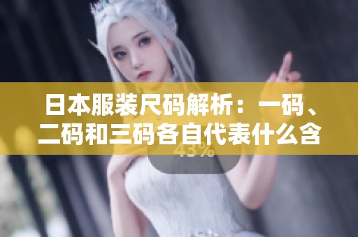 日本服装尺码解析：一码、二码和三码各自代表什么含义