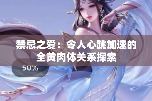 禁忌之爱：令人心跳加速的全黄肉体关系探索