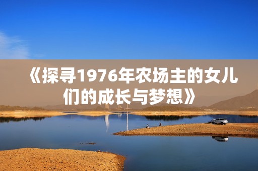 《探寻1976年农场主的女儿们的成长与梦想》