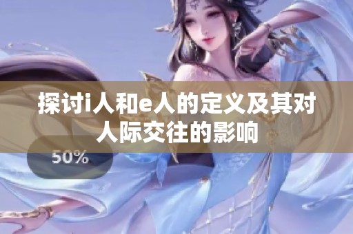 探讨i人和e人的定义及其对人际交往的影响