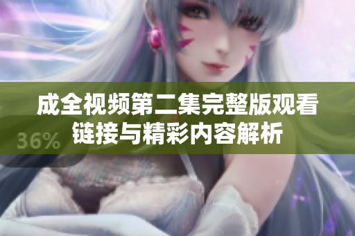 成全视频第二集完整版观看链接与精彩内容解析
