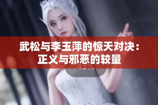 武松与李玉萍的惊天对决：正义与邪恶的较量
