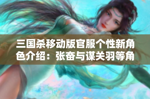 三国杀移动版官服个性新角色介绍：张奋与谋关羽等角色解析