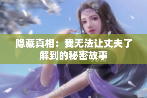 隐藏真相：我无法让丈夫了解到的秘密故事