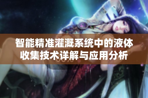 智能精准灌溉系统中的液体收集技术详解与应用分析