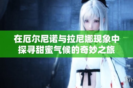 在厄尔尼诺与拉尼娜现象中探寻甜蜜气候的奇妙之旅