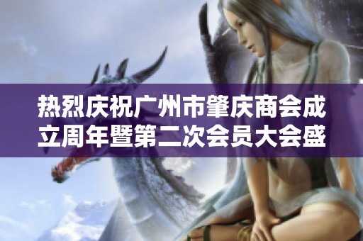 热烈庆祝广州市肇庆商会成立周年暨第二次会员大会盛大召开