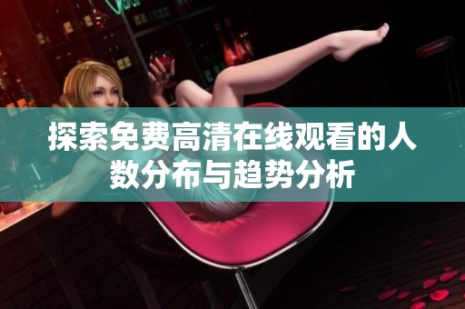 探索免费高清在线观看的人数分布与趋势分析
