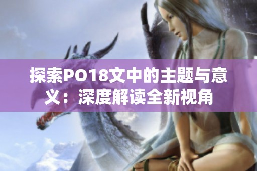 探索PO18文中的主题与意义：深度解读全新视角
