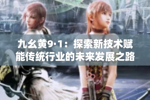 九幺黄9·1：探索新技术赋能传统行业的未来发展之路