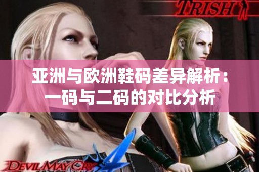 亚洲与欧洲鞋码差异解析：一码与二码的对比分析